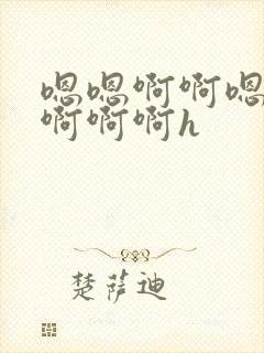 嗯嗯啊啊嗯不要啊啊啊h