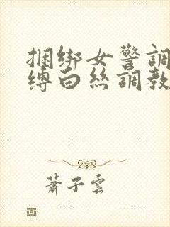 捆绑女警调教束缚白丝调教小说封面