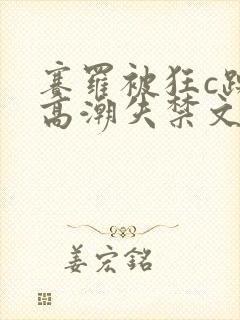 赛罗被狂c躁到高潮失禁文