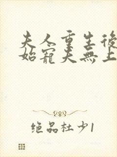 夫人重生后,开始宠夫无上限全本下载txt