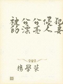 被公公侵犯玩弄的漂亮人妻