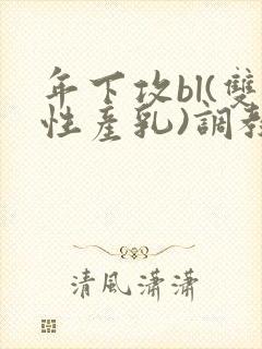 年下攻bl(双性产乳)调教