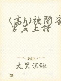 (高h)被闺蜜男友上错