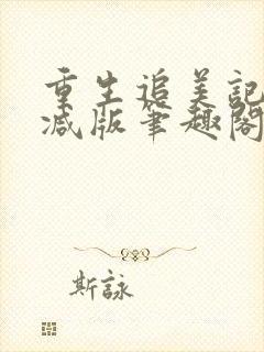 重生追美记无删减版笔趣阁