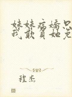 妹妹病娇只想让我欺负她免费阅读