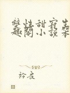 双性甜宠生子笔趣阁小说笨蛋老婆