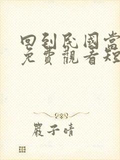 回到民国当少帅免费观看短剧封面