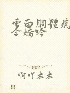 雪白胴体疯狂迎合娇吟