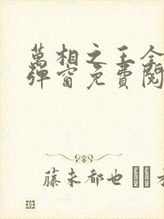 万相之王全文无弹窗免费阅读