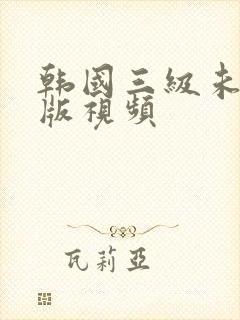 韩国三级未删减版视频