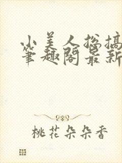 小美人总搞颜色笔趣阁最新章节列表