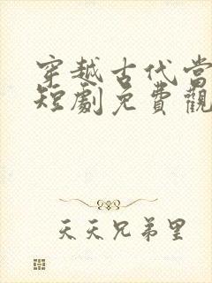 穿越古代当太后短剧免费观看