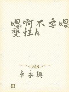 嗯啊不要嗯哥哥双性h