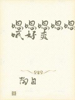 嗯嗯嗯嗯嗯啊啊哦好爽