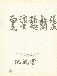 白洁孙敏张倩高义笔趣阁原文封面