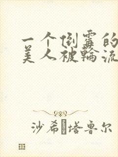 一个倒霉的笨蛋美人被轮流欺负小说