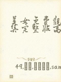 美女免费观看全集完整版高清不打吗