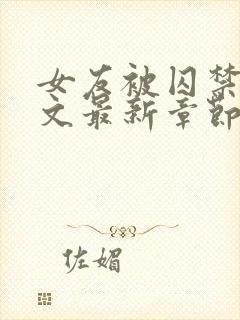 女友被囚禁高h文最新章节更新