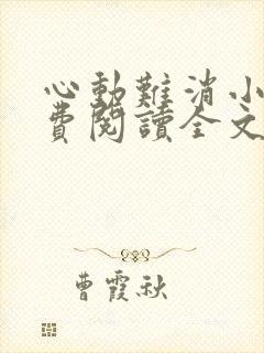 心动难消小说免费阅读全文无弹窗