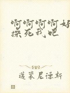 啊啊啊啊好爽啊操死我吧