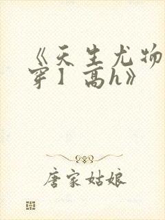 《天生尤物【快穿】高h》