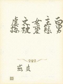 虐文女主白月光总被变态男主们强制爱封面