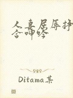 人妻屈辱挣扎迎合呻吟