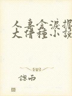 人妻含泪握住粗大借种小说