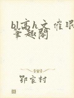 bl高h文催眠笔趣阁