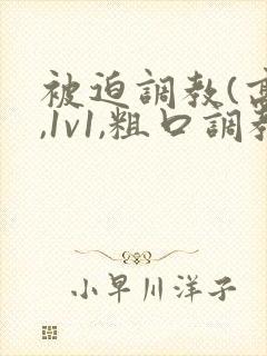 被迫调教(高h,1v1,粗口调教)小说封面