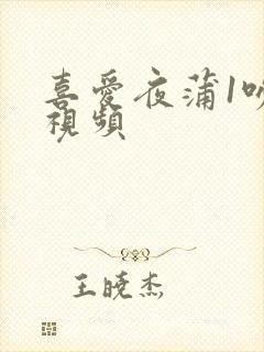 喜爱夜蒲1吻戏视频