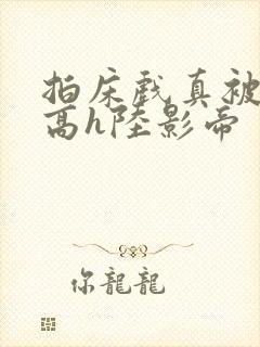 拍床戏真被肉h高h陆影帝封面