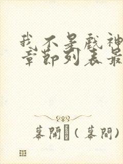 我不是戏神最新章节列表最