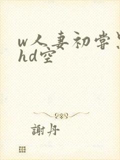 w人妻初尝黑人hd空