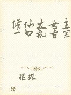 修仙大女主爽文一口气看完