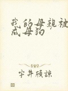 我的母亲被调教成母狗