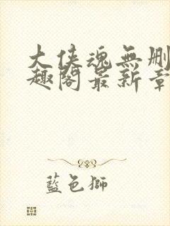 大侠魂无删减笔趣阁最新章节