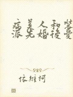 病美人和装乖反派先婚后爱笔趣阁封面