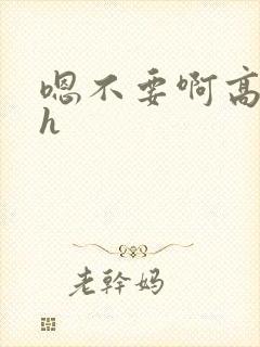 嗯不要啊高h古h