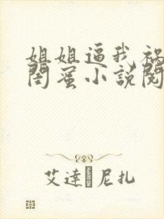 姐姐逼我祸害她闺蜜小说阅读全文封面