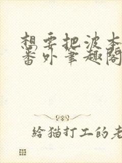 想要把波本喝掉番外笔趣阁