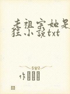 老祖宗她是真的狂小说txt