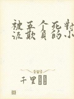 被五个死对头轮流欺负的小说