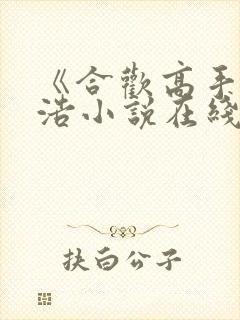 《合欢高手》陈浩小说在线阅读封面