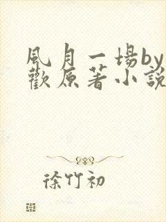 风月一场by贪欢原著小说阅读