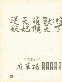 逆天萌兽:绝世妖妃倾天下txt全集下载封面