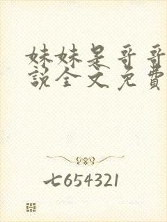 妹妹是哥哥的小说全文免费阅读