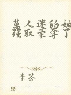 万人迷的她又被强取豪夺了小说