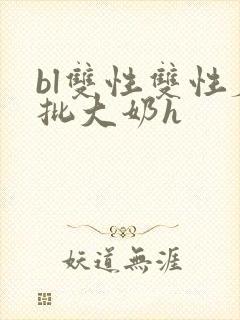 bl双性双性磨批大奶h