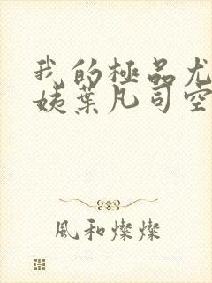 我的极品尤物小姨叶凡司空嫣然